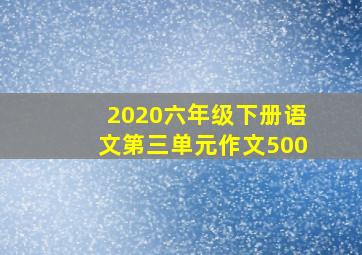 2020六年级下册语文第三单元作文500