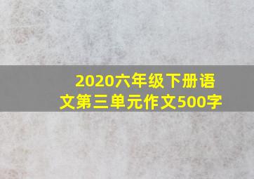 2020六年级下册语文第三单元作文500字