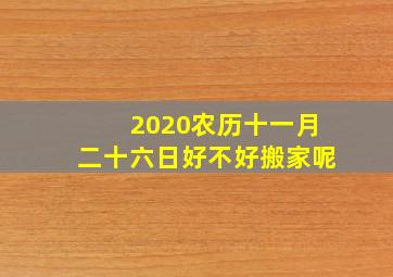 2020农历十一月二十六日好不好搬家呢