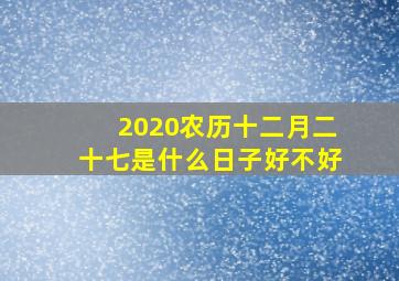 2020农历十二月二十七是什么日子好不好