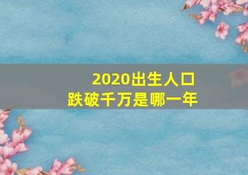 2020出生人口跌破千万是哪一年