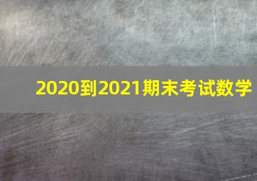 2020到2021期末考试数学