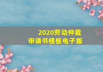 2020劳动仲裁申请书模板电子版