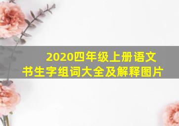 2020四年级上册语文书生字组词大全及解释图片