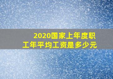 2020国家上年度职工年平均工资是多少元