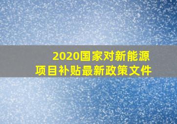 2020国家对新能源项目补贴最新政策文件