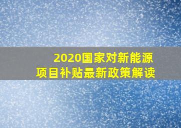 2020国家对新能源项目补贴最新政策解读