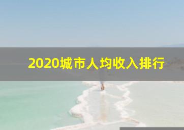 2020城市人均收入排行