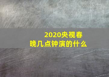 2020央视春晚几点钟演的什么