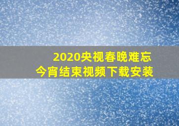 2020央视春晚难忘今宵结束视频下载安装