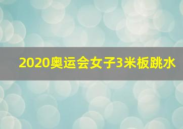 2020奥运会女子3米板跳水