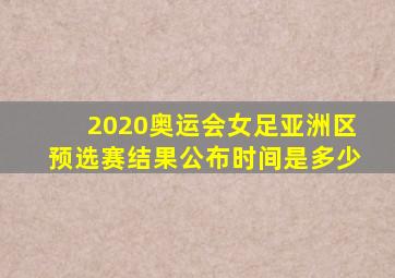 2020奥运会女足亚洲区预选赛结果公布时间是多少