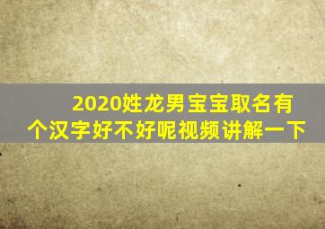 2020姓龙男宝宝取名有个汉字好不好呢视频讲解一下