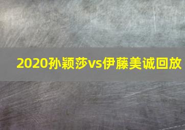 2020孙颖莎vs伊藤美诚回放