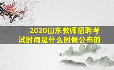 2020山东教师招聘考试时间是什么时候公布的