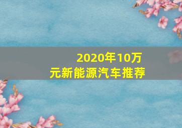 2020年10万元新能源汽车推荐