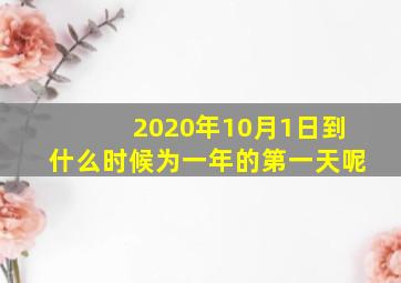 2020年10月1日到什么时候为一年的第一天呢