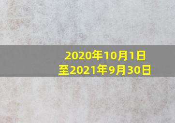 2020年10月1日至2021年9月30日