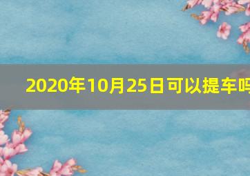 2020年10月25日可以提车吗