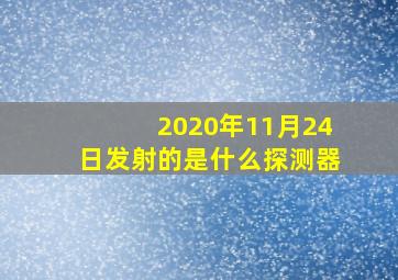 2020年11月24日发射的是什么探测器