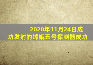 2020年11月24日成功发射的嫦娥五号探测器成功