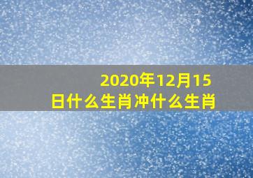 2020年12月15日什么生肖冲什么生肖