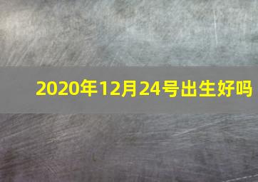 2020年12月24号出生好吗