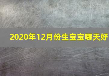 2020年12月份生宝宝哪天好