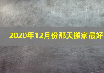 2020年12月份那天搬家最好