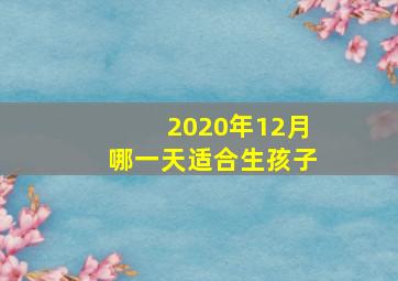 2020年12月哪一天适合生孩子