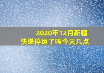 2020年12月新疆快递停运了吗今天几点