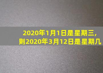 2020年1月1日是星期三,则2020年3月12日是星期几