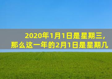 2020年1月1日是星期三,那么这一年的2月1日是星期几