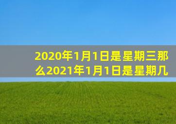 2020年1月1日是星期三那么2021年1月1日是星期几