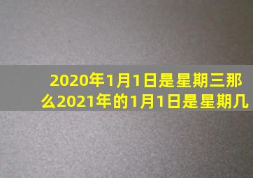 2020年1月1日是星期三那么2021年的1月1日是星期几