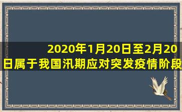 2020年1月20日至2月20日属于我国汛期应对突发疫情阶段