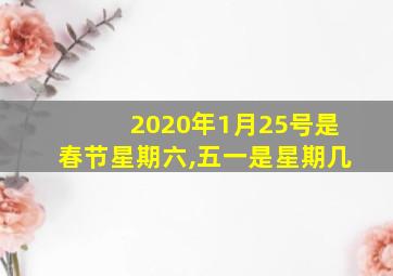 2020年1月25号是春节星期六,五一是星期几