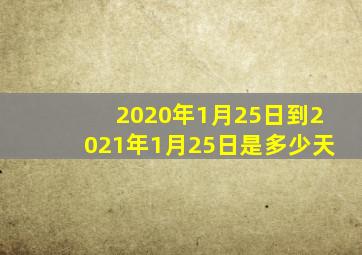 2020年1月25日到2021年1月25日是多少天