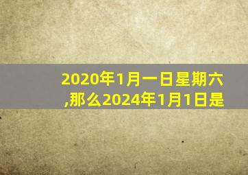 2020年1月一日星期六,那么2024年1月1日是