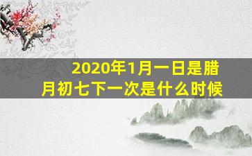 2020年1月一日是腊月初七下一次是什么时候