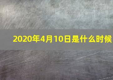 2020年4月10日是什么时候