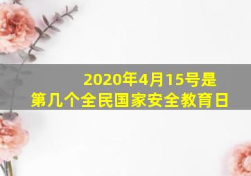 2020年4月15号是第几个全民国家安全教育日