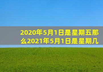 2020年5月1日是星期五那么2021年5月1日是星期几