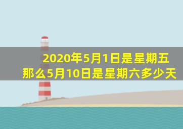 2020年5月1日是星期五那么5月10日是星期六多少天