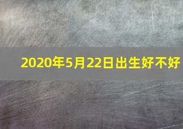 2020年5月22日出生好不好