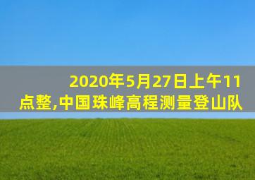 2020年5月27日上午11点整,中国珠峰高程测量登山队