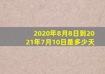 2020年8月8日到2021年7月10日是多少天