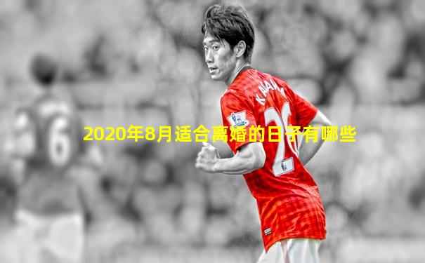 2020年8月适合离婚的日子有哪些