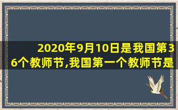 2020年9月10日是我国第36个教师节,我国第一个教师节是