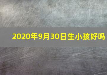 2020年9月30日生小孩好吗